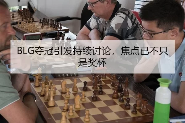 BLG夺冠引发持续讨论，焦点已不只是奖杯